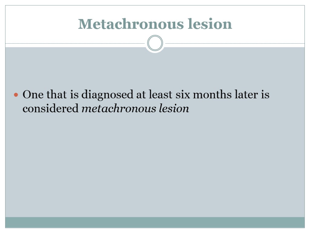 Metachronous lesion One that is diagnosed at least six months later is considered metachronous